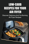 Low-Carb Recipes For Your Air Fryer: Discover Delicious And Fat Burning Air Fryer Recipes