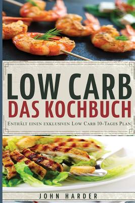 Low Carb: Rezepte Ohne Kohlenhydrate: Das Low Carb Kochbuch Mit Dem Exklusiven 10-Tage Plan - Harder, John