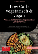 Low Carb vegetarisch & vegan: Wissenschaftliche Grundlagen der Low-Carb Ern?hrung: Biochemische Prozesse, N?hrstoffversorgung und metabolische Effekte einer pflanzlichen kohlenhydratarmen Ern?hrungsweise