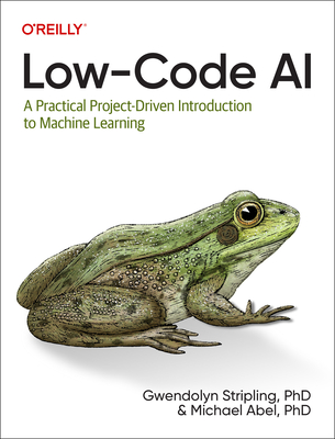 Low-Code AI: A Practical Project-Driven Introduction to Machine Learning - Stripling, Gwendolyne, and Abel, Michael