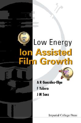 Low Energy Ion Assisted Film Growth - Gonzalez-Elipe, Agustin, and Sanz, Jose M, and Yubero, Francisco