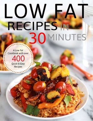 Low Fat Recipes in 30 Minutes: A Low Fat Cookbook with over 400 Quick & Easy Recipes - Hernandez, Theo