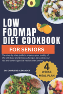 Low Fodmap Diet Cookbook For Seniors: The step-by-step guide to improve your quality of life with Easy and Delicious Recipes to soothe your IBS and other Digestive Health and Comfort