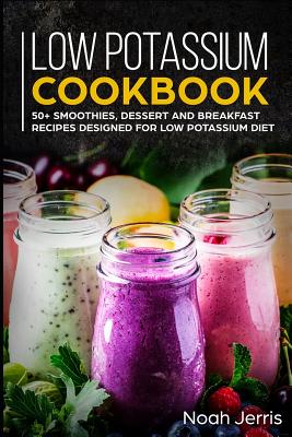 Low Potassium Cookbook: 50+ Smoothies, Dessert and Breakfast Recipes Designed for Low Potassium Diet - Jerris, Noah