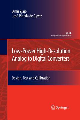 Low-Power High-Resolution Analog to Digital Converters: Design, Test and Calibration - Zjajo, Amir, and Pineda de Gyvez, Jos