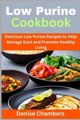 Low Purine Cookbook: Delicious Low Purine Recipes to Help Manage Gout and Promote Healthy Living - Chambers, Denise