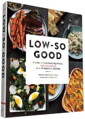 Low-So Good: A Guide to Real Food, Big Flavor, and Less Sodium with 70 Amazing Recipes - Foung, Jessica Goldman, and Lee, John (Photographer)