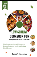 Low Sodium Cookbook for Congestive Heart Failure: Mouthwatering Low salt Recipes to Lower Cholesterol Levels and Reduce Blood Pressure