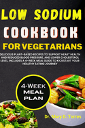 Low Sodium Cookbook for Vegetarian: Delicious Plant-based Recipes to Support Heart Health and Reduced Blood Pressure, and Lower Cholesterol level with 4-week Meal Guide to Kickstart Your Health