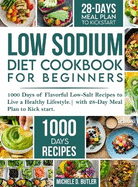 Low Sodium Diet Cookbook for Beginners: 1000 Days of Flavorful Low-Salt Recipes to Live a Healthy Lifestyle. with 28-Day Meal Plan to Kick start