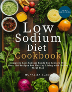 Low-Sodium Diet Cookbook For Seniors: Complete Low-Sodium Foods For Seniors With Over 100 Recipes For Healthy Living With 30-Day Meal Plan