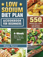 Low Sodium Diet Plan and Cookbook For Beginners: 550 Newest Time-Saving Low Sodium Diet Recipes with 4-Week Meal Plan For Fast & Healthy Meals