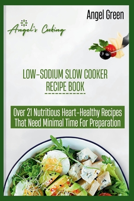 Low-Sodium Slow Cooker Recipe Book: Over 21 Nutritious Heart-Healthy Recipes That Needs Minimal Time for Preparation - Green, Angel