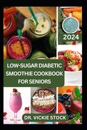 Low-Sugar Diabetic Smoothie Cookbook for Seniors: Effective & Trusted Fruits Blends Recipes to Prevent, Manage, Reverse Type 1 & 2 Diabetes for Older Adults