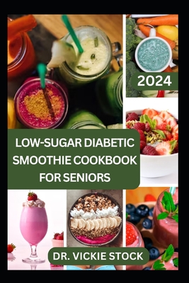 Low-Sugar Diabetic Smoothie Cookbook for Seniors: Effective & Trusted Fruits Blends Recipes to Prevent, Manage, Reverse Type 1 & 2 Diabetes for Older Adults - Stock, Vickie