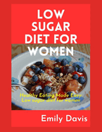Low Sugar Diet for Women: Healthy Eating Made Easy: Low Sugar Recipes for Women