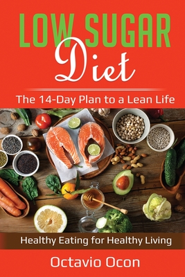Low Sugar Diet: The 14-Day Plan to a Lean Life. Healthy Eating for Healthy Living - Ocon, Octavio