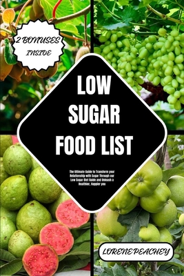 Low-Sugar Food List: The Ultimate Guide to Transform your Relationship with Sugar Through our Low Sugar Diet Guide and Unleash a Healthier, Happier you - Peachey, Lorene