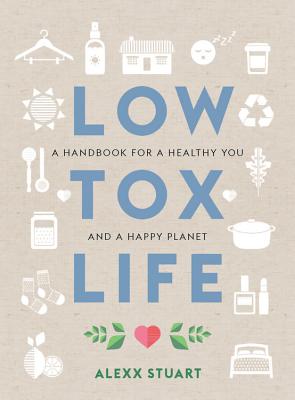 Low Tox Life: A handbook for a healthy you and happy planet - Stuart, Alexx