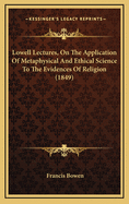 Lowell Lectures, on the Application of Metaphysical and Ethical Science to the Evidence of Religion;