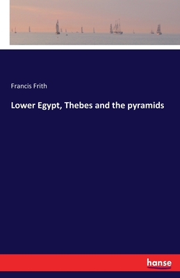 Lower Egypt, Thebes and the pyramids - Frith, Francis