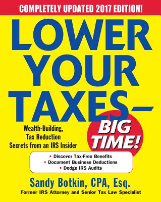 Lower Your Taxes - BIG TIME! 2017-2018 Edition: Wealth Building, Tax Reduction Secrets from an IRS Insider - Botkin, Sandy