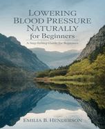 Lowering Blood Pressure Naturally for beginners: A Comprehensive Guide to Heart Health and Sustainable Weight Management Through Nutrition Choices