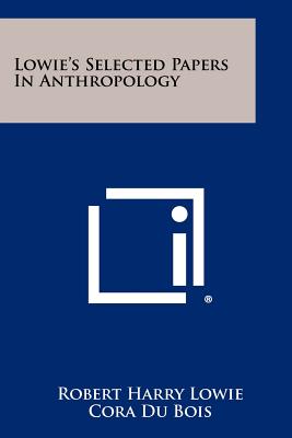Lowie's Selected Papers in Anthropology - Lowie, Robert Harry, and Du Bois, Cora (Editor)