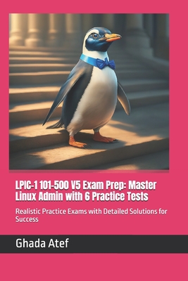 LPIC-1 101-500 V5 Exam Prep: Master Linux Admin with 6 Practice Tests: Realistic Practice Exams with Detailed Solutions for Success - Atef, Ghada