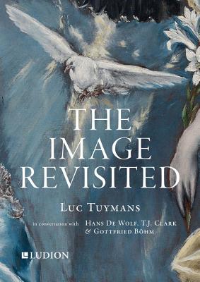 Luc Tuymans: The Image Revisited: in Conversation with Gottfried Boehm, T.J. Clark & Hans M. De Wolf - Tuymans, Luc, and Maria de Wolf, Hans