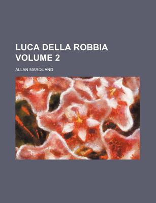 Luca Della Robbia; Volume 2 - Marquand, Allan