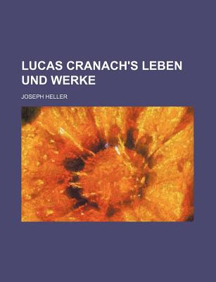 Lucas Cranach's Leben Und Werke - Heller, Joseph