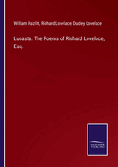 Lucasta. The Poems of Richard Lovelace, Esq.