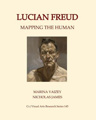 Lucian Freud: Mapping the Human - Vaizey, Marina, and James, Nicholas