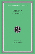 Lucian, Volume V: The Passing of Peregrinus. the Runaways. Toxaris or Friendship. the Dance. Lexiphanes. the Eunuch. Astrology. the Mistaken Critic. the Parliament of the Gods. the Tyrannicide. Disowned