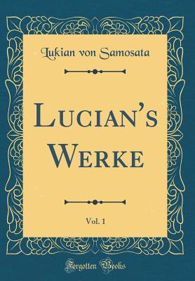 Lucian's Werke, Vol. 1 (Classic Reprint) - Samosata, Lukian Von