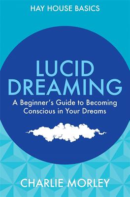 Lucid Dreaming: A Beginner's Guide to Becoming Conscious in Your Dreams - Morley, Charlie