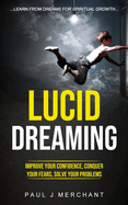 Lucid Dreaming: Improve Your Confidence, Conquer Your Fears, Solve Your Problems (Learn From dreams for Spiritual Growth)