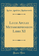 Lucii Apulei Metamorphoseon Libri XI (Classic Reprint)