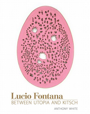 Lucio Fontana: Between Utopia and Kitsch - White, Anthony