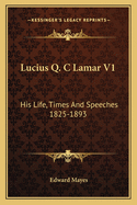 Lucius Q. C Lamar V1: His Life, Times And Speeches 1825-1893