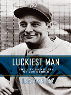 Luckiest Man: The Life and Death of Lou Gehrig - Eig, Jonathan