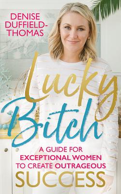 Lucky Bitch: A Guide for Exceptional Women to Create Outrageous Success - Duffield-Thomas, Denise