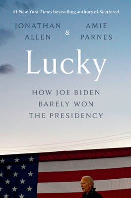 Lucky: How Joe Biden Barely Won the Presidency - Allen, Jonathan, and Parnes, Amie