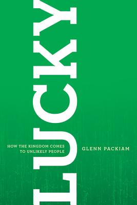 Lucky: How the Kingdom Comes to Unlikely People - Packiam, Glenn, and Peterson, Eugene (Foreword by)