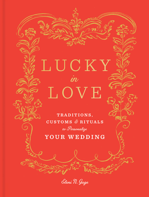 Lucky in Love: Traditions, Customs, and Rituals to Personalize Your Wedding - Gage, Eleni N