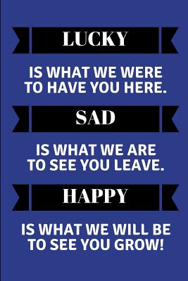 Lucky Is What We Were to Have You Here. Sad Is What We Are to See You Leave. Happy Is What We Will Be to See You Grow!: Customised Notepad for a Leaving Coworker - Workvibes, Worklives