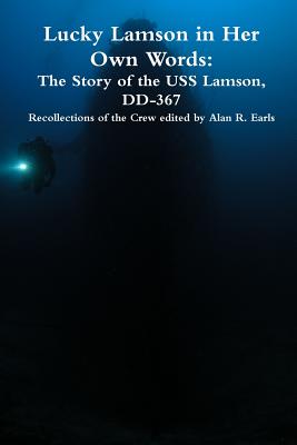 Lucky Lamson in Her Own Words: The Story of the USS Lamson, DD-367, Recollections of the Crew - Earls, Alan R