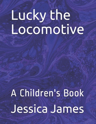 Lucky the Locomotive: A Children's Book - James, Jessica