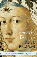 Lucrezia Borgia: Life, Love and Death in Renaissance Italy